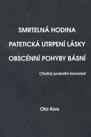 Smrtelná hodina. Patetická utrpení lásky. Obscénní pohyby básní