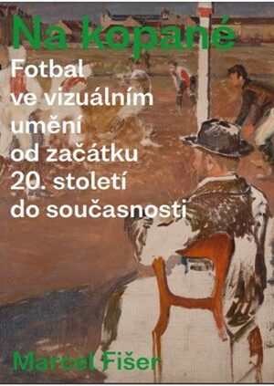 Na kopané. Fotbal ve vizuálním umění od začátku 20. století do současnosti