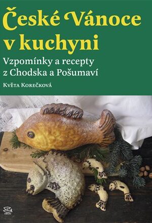 České Vánoce v kuchyni. Vzpomínky a recepty z Chodska a Pošumaví