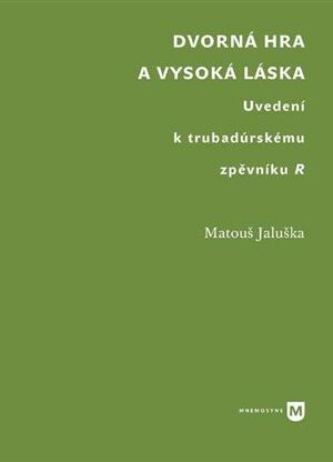 Dvorná hra a vysoká láska. Uvedení k trubadúrskému zpěvníku R