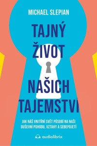 Tajný život našich tajemství - Jak náš vnitřní svět působí na naši duševní pohodu, vztahy a sebepojetí