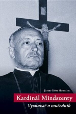KARDINÁL MINDSZENTY-VYZNAVAČ A MUČEDNÍK