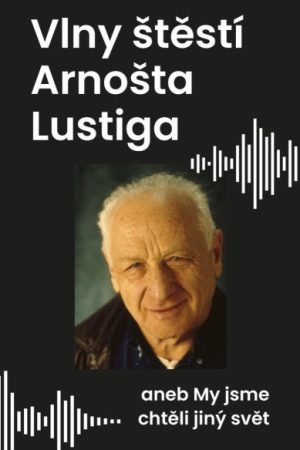 Vlny štěstí Arnošta Lustiga aneb My jsme chtěli jiný svět