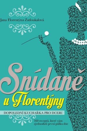 Snídaně u Florentýny - Dopolední kuchařka pro dceru (160 receptů, které vám zjednoduší první půlku dne)