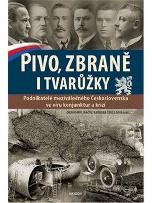 Pivo, zbraně i tvarůžky - Podnikatelé meziválečného Československa ve víru konjunktur a krizí