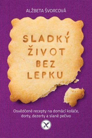 Sladký život bez lepku - Osvědčené recepty pro domácí koláče, dorty, dezerty a slané pečivo