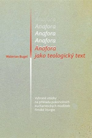 Anafora jako teologický text - Vybrané otázky na příkladu pokoncilních eucharistických modliteb římské liturgie