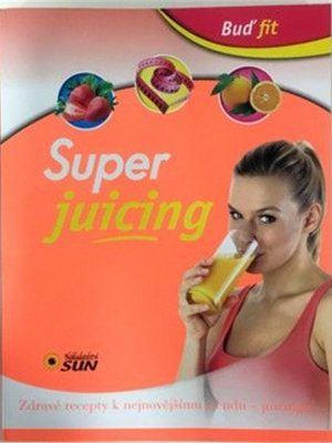 Super juicing - Zdravé recepty k nejnovějšímu trendu - juicingu!