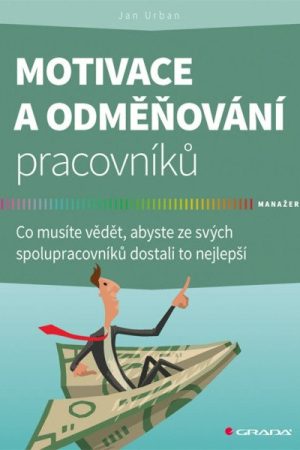 Motivace a odměňování pracovníků - Co musíte vědět, abyste ze svých spolupracovníků dostali to nejlepší