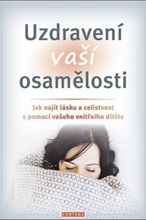 Uzdravení vaší osamělosti - Jak najít lásku a celistvost s pomocí vašeho vnitřního dítěte