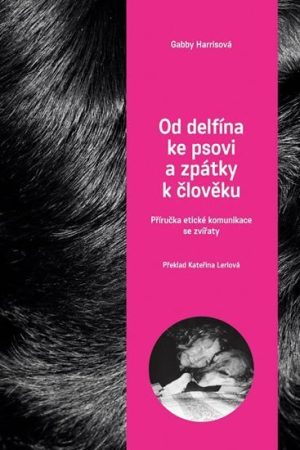 Od delfína ke psovi a zpět k člověku - Příručka etické komunikace se zvířaty