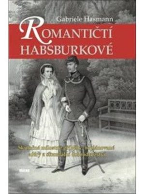 Romantičtí Habsburkové - Skutečné milostné příběhy, neplánované aféry a skandální dobrodružství