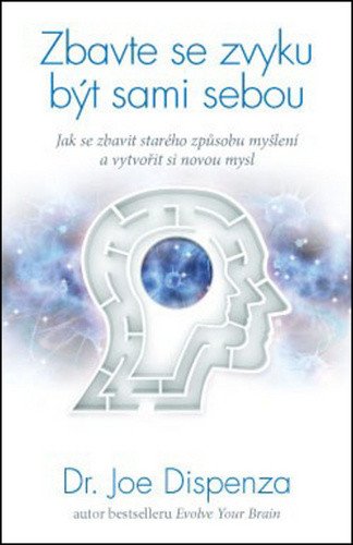 Zbavte se zvyku být sami sebou - Jak se zbavit starého způsobu myšlení a vytvořit si novou mysl