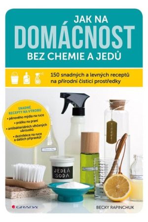 Jak na domácnost bez chemie a jedů - 150 snadných a levných receptů na přírodní čisticí prostředky