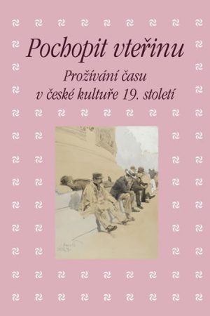 Pochopit vteřinu - Prožívání času v české kultuře 19. století