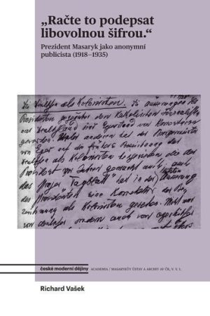 Račte to podepsat libovolnou šifrou - Prezident Masaryk jako anonymní publicista (1918-1935)