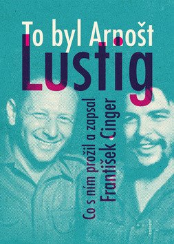 To byl Arnošt Lustig - Co s ním prožil a zapsal František Cinger