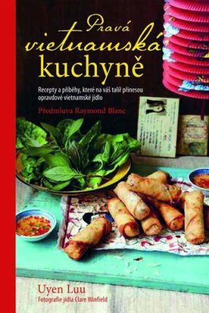 Pravá vietnamská kuchyně - Recepty a příběhy, které na váš talíř přinesou opravdové vietnamské jídlo