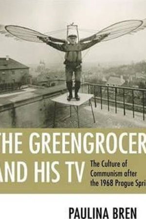 The Greengrocer and His TV : The Culture of Communism after the 1968 Prague Spring