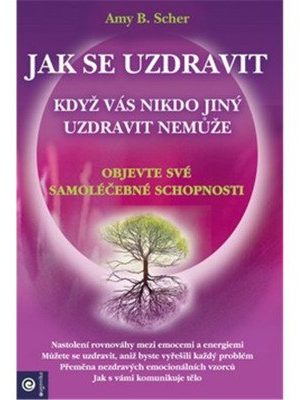 Jak se uzdravit, když vás nikdo jiný uzdravit nemůže - Objevte své samoléčebné schopnosti