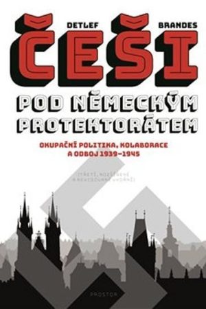 Češi pod německým protektorátem. Okupační politika, kolaborace a odboj 1939–1945
