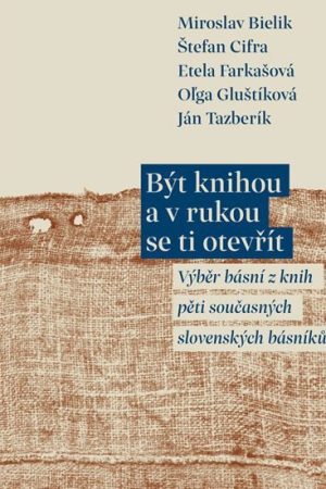 Být knihou a v rukou se ti otevřít - Výběr básní z knih pěti současných slovenských básníků
