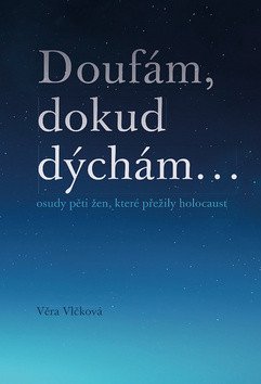 Doufám, doku dýchám... osudy pěti žen, které přežily holocaust
