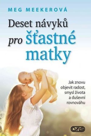 Deset návyků pro šťastné matky - Jak znovu objevit radost, smysl života a duševní rovnováhu