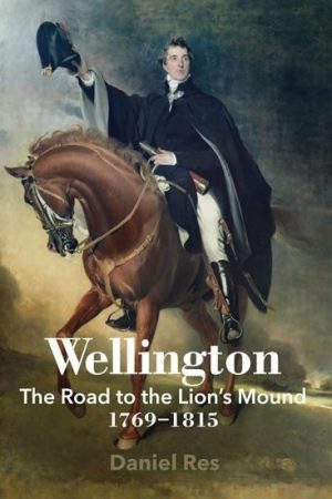 Wellington: The Road to the Lion´s Mound 1769-1815