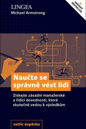 Naučte se správně vést lidi - Získejte zásadní manažerské a řídící dovednosti, které skutečně vedou k výsledkům