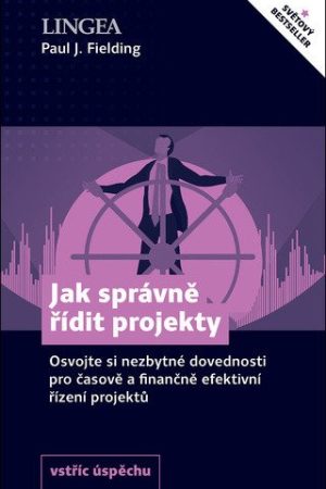 Jak správně řídit projekty - Osvojte si nezbytné dovednosti pro časově a finančně efektivní řízení projektů
