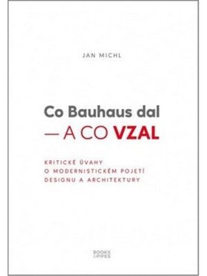 Co Bauhaus dal a co vzal - Kritické úvahy o modernistickém pojetí designu a architektury