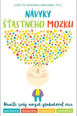 Návyky šťastného mozku – Naučte svůj mozek produkovat více serotoninu, dopaminu, oxytocinu a endorfinů