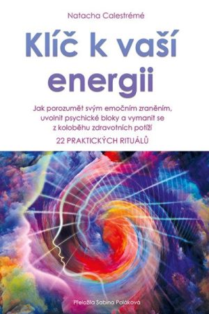 Klíč k vaší energii - Jak porozumět svým emočním zraněním, uvolnit psychické bloky a vymanit se z koloběhu zdravotních potíží, 22 praktických rituálů