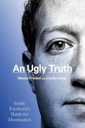 An Ugly Truth - Inside Facebook s Battle for Domination