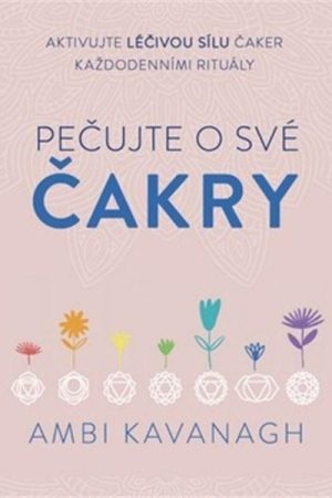 Pečujte o své čakry - Aktivujte léčivou sílu čaker každodenními rituály