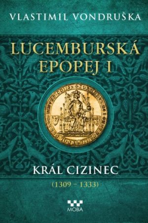 Lucemburská epopej I - Král cizinec (1309-1333)