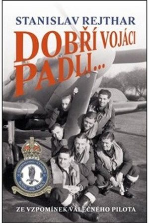 Dobří vojáci padli... - Ze vzpomínek válečného pilota