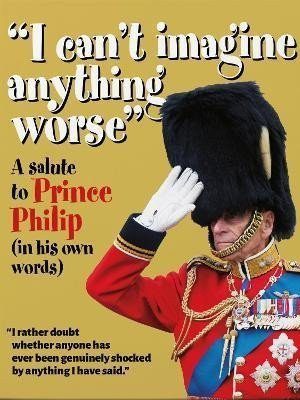 ´I can´t imagine anything worse´ : A Salute to Prince Philip (in his own words)