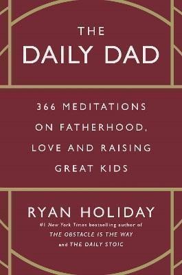 The Daily Dad: 366 Meditations on Fatherhood, Love and Raising Great Kids