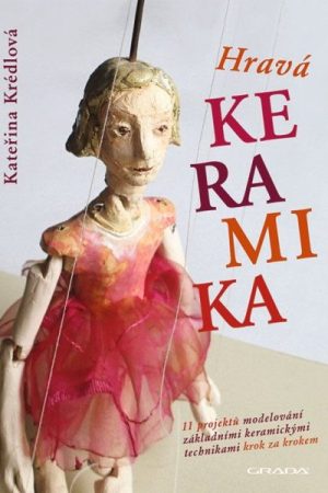 Hravá keramika - 11 projektů modelování základními keramickými technikami krok za krokem