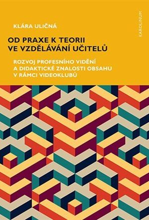 Od praxe k teorii ve vzdělávání učitelů - Rozvoj profesního vidění a didaktické znalosti obsahu v rámci videoklubů