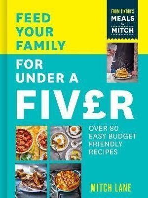 Feed Your Family for Under a Fiver: Over 80 budget-friendly, super simple recipes for the whole family from TikTok star Meals by Mitch