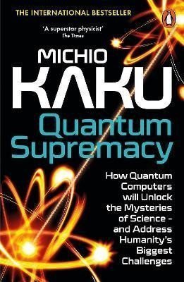 Quantum Supremacy: How Quantum Computers will Unlock the Mysteries of Science - and Address Humanity´s Biggest Challenges
