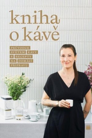 Kniha o kávě - Průvodce světem kávy s recepty pro domácí přípravu
