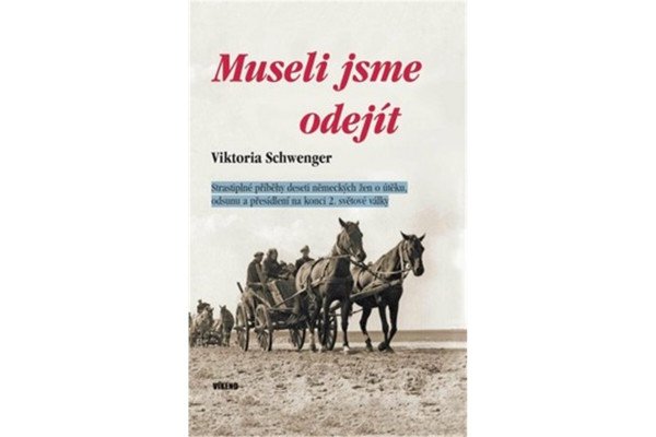 Museli jsme odejít - Strastiplné příběhy deseti německých žen o útěku, odsunu a přesídlení na konci 2. světové války