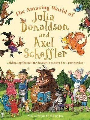 The Amazing World of Julia Donaldson and Axel Scheffler: Discover the wonderful worlds behind the nation´s favourite picture-book partnership