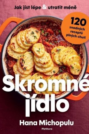 Skromné jídlo - Jak jíst lépe a utratit méně, 120 snadných receptů plných chuti