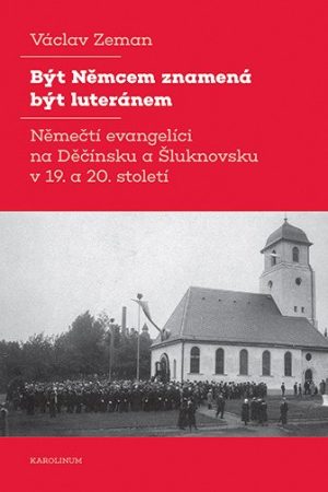 Být Němcem znamená být luteránem - Němečtí evangelíci na Děčínsku a Šluknovsku v 19. a 20. století
