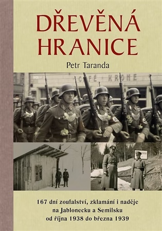 Dřevěná hranice - 167 dní zoufalství, zklamání i naděje na Jablonecku a Semilsku od října 1938 do března 1939